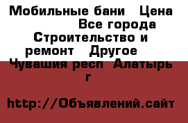 Мобильные бани › Цена ­ 95 000 - Все города Строительство и ремонт » Другое   . Чувашия респ.,Алатырь г.